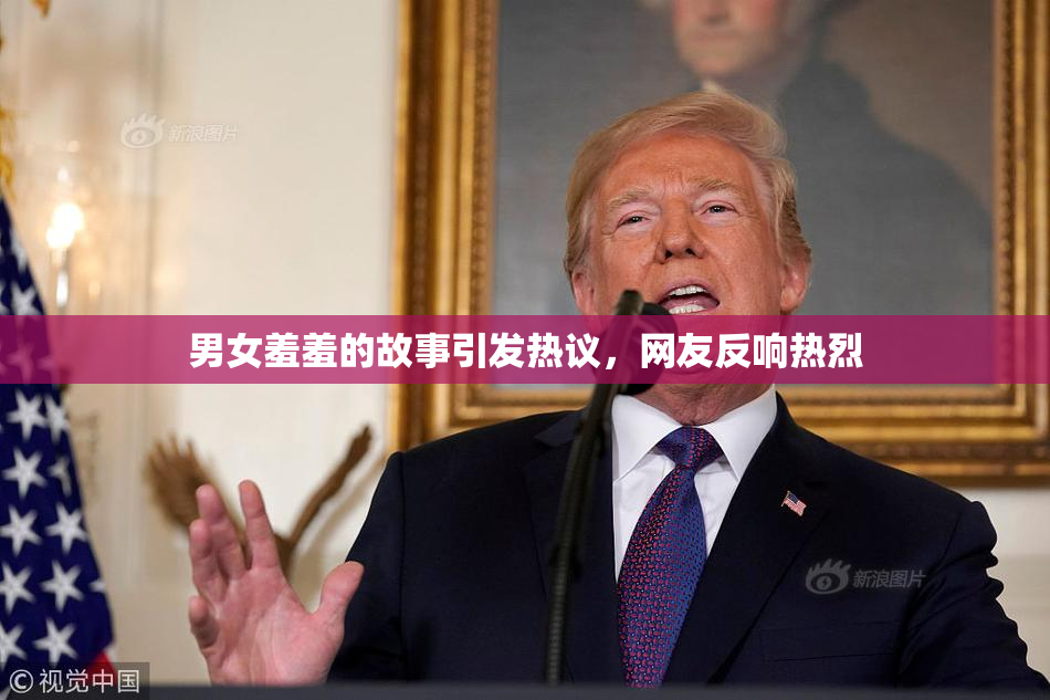 男女羞羞的故事引发热议，网友反响热烈
