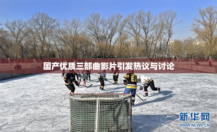 国产优质三部曲影片引发热议与讨论