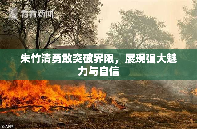 朱竹清勇敢突破界限，展现强大魅力与自信