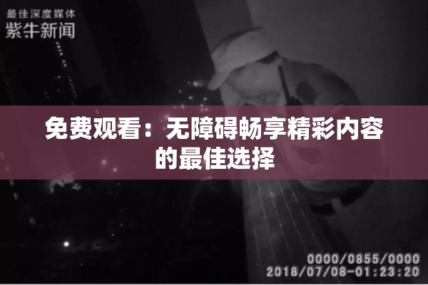 免费观看：无障碍畅享精彩内容的最佳选择