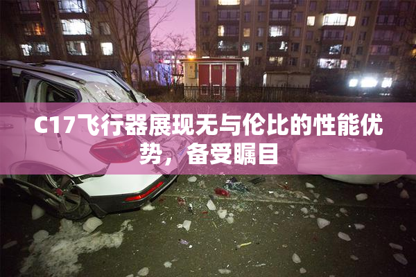 C17飞行器展现无与伦比的性能优势，备受瞩目