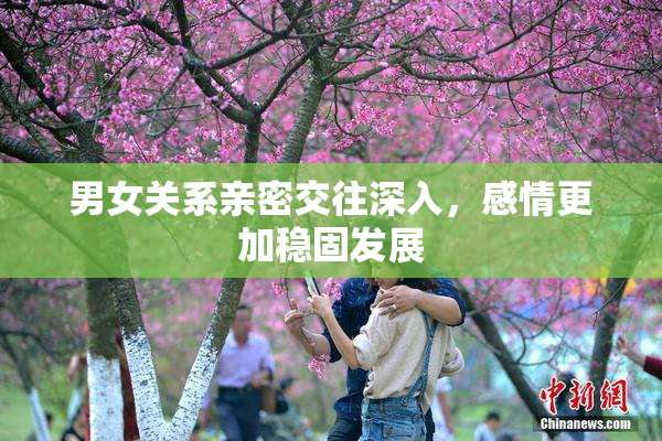 男女关系亲密交往深入，感情更加稳固发展