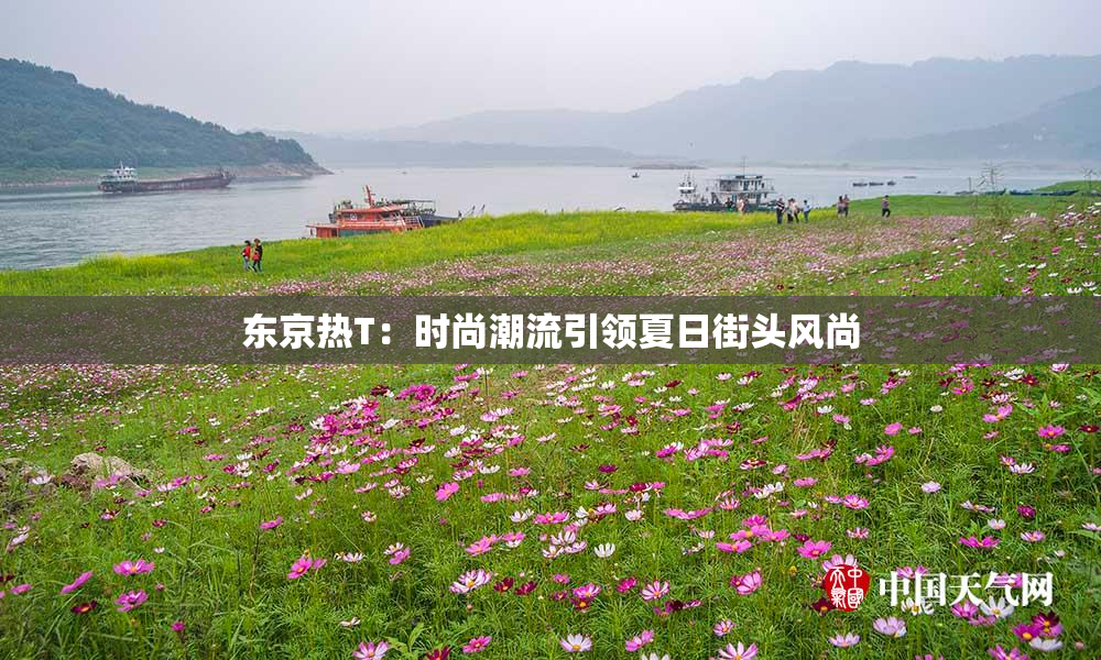 东京热T：时尚潮流引领夏日街头风尚