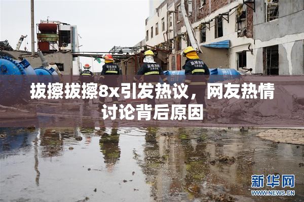 拔擦拔擦8x引发热议，网友热情讨论背后原因
