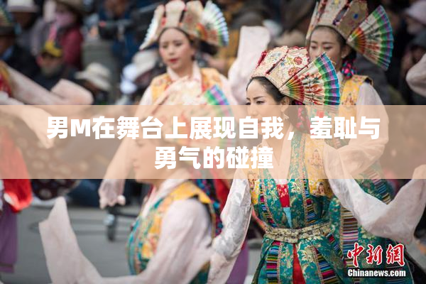 男M在舞台上展现自我，羞耻与勇气的碰撞