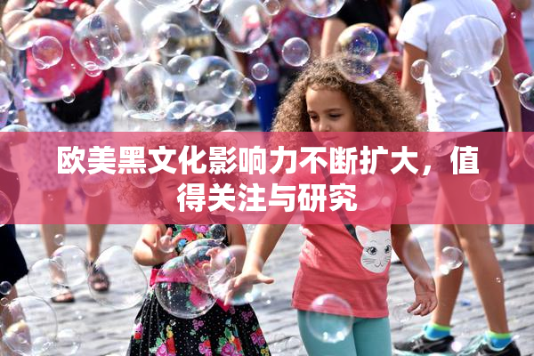 欧美黑文化影响力不断扩大，值得关注与研究