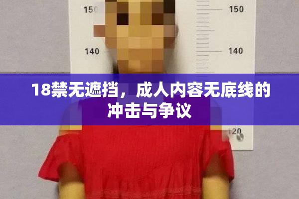 18禁无遮挡，成人内容无底线的冲击与争议