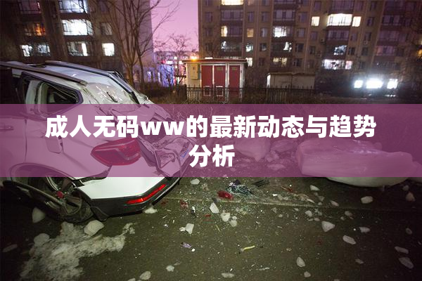成人无码ww的最新动态与趋势分析