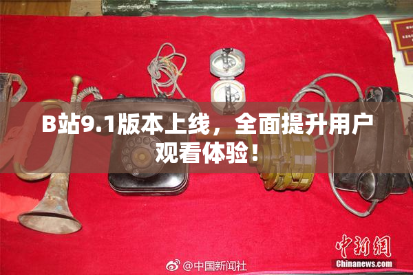 B站9.1版本上线，全面提升用户观看体验！
