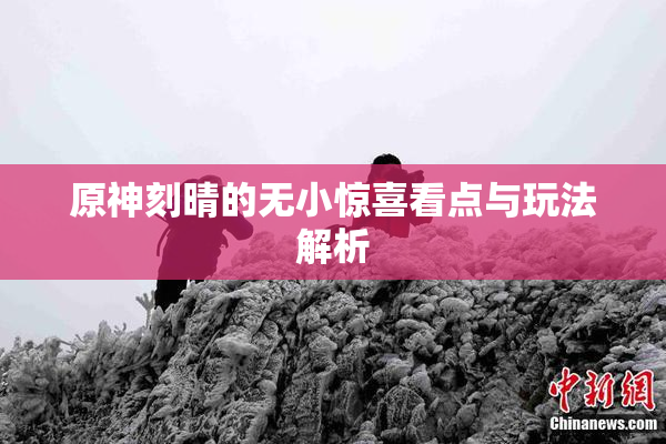 原神刻晴的无小惊喜看点与玩法解析
