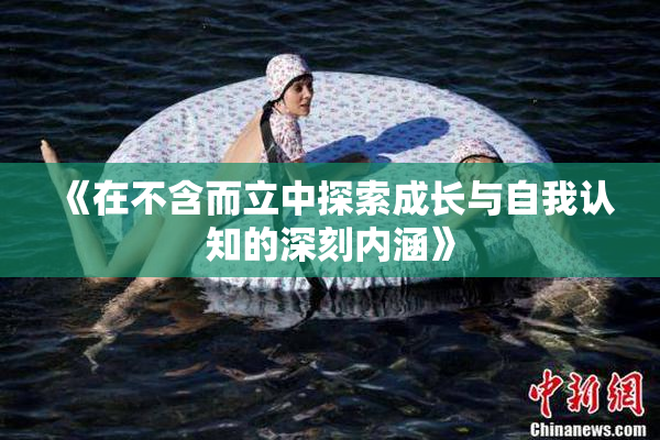 《在不含而立中探索成长与自我认知的深刻内涵》