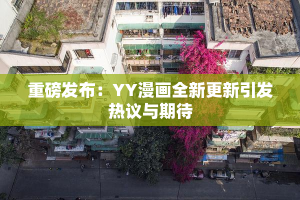 重磅发布：YY漫画全新更新引发热议与期待