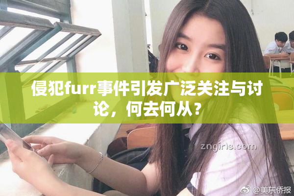 侵犯furr事件引发广泛关注与讨论，何去何从？