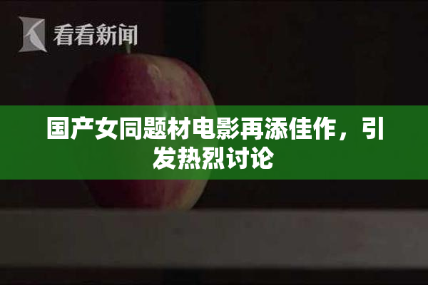 国产女同题材电影再添佳作，引发热烈讨论