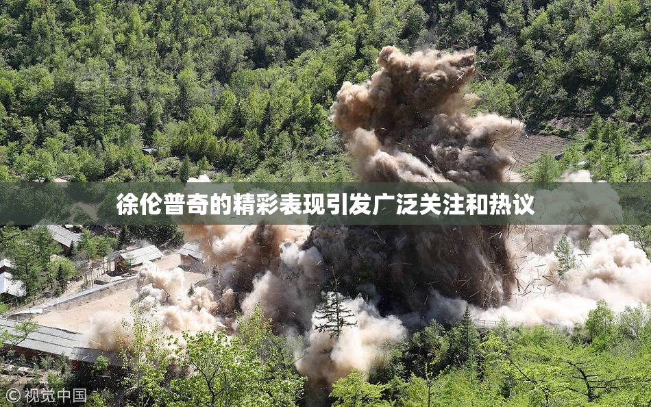 徐伦普奇的精彩表现引发广泛关注和热议
