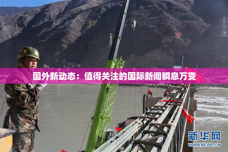 国外新动态：值得关注的国际新闻瞬息万变