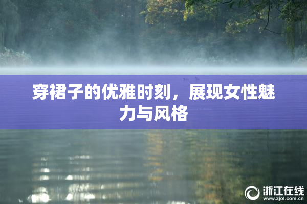 穿裙子的优雅时刻，展现女性魅力与风格