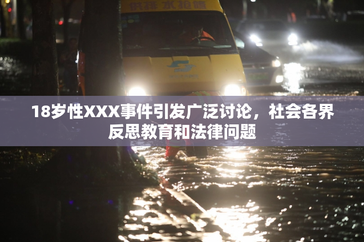 18岁性XXX事件引发广泛讨论，社会各界反思教育和法律问题