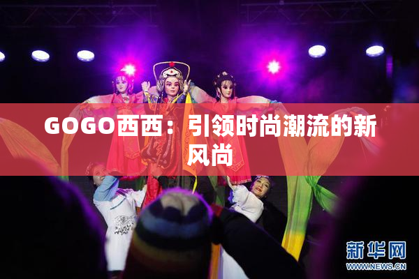 GOGO西西：引领时尚潮流的新风尚
