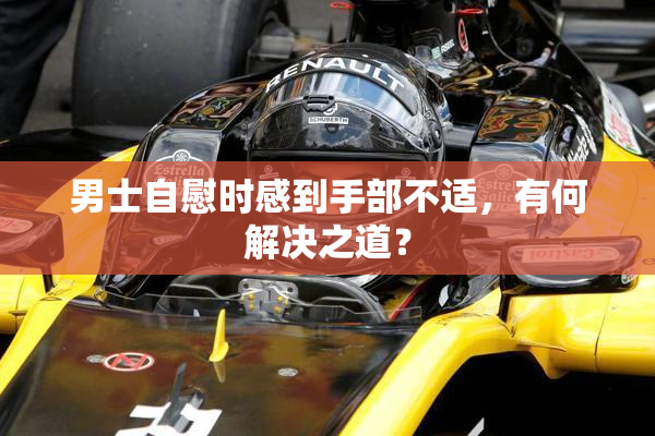 男士自慰时感到手部不适，有何解决之道？