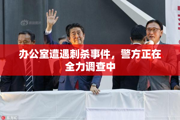 办公室遭遇刺杀事件，警方正在全力调查中