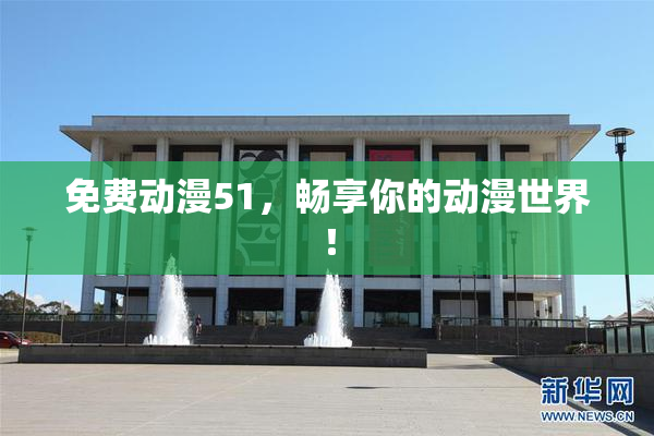 免费动漫51，畅享你的动漫世界！