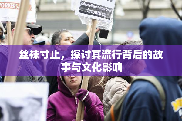 丝袜寸止，探讨其流行背后的故事与文化影响