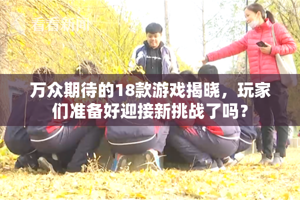 万众期待的18款游戏揭晓，玩家们准备好迎接新挑战了吗？