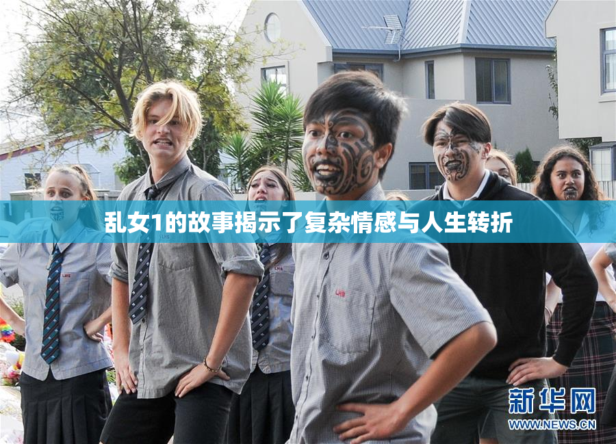 乱女1的故事揭示了复杂情感与人生转折