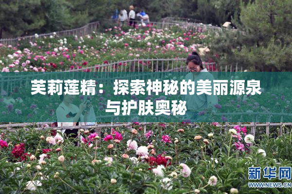 芙莉莲精：探索神秘的美丽源泉与护肤奥秘