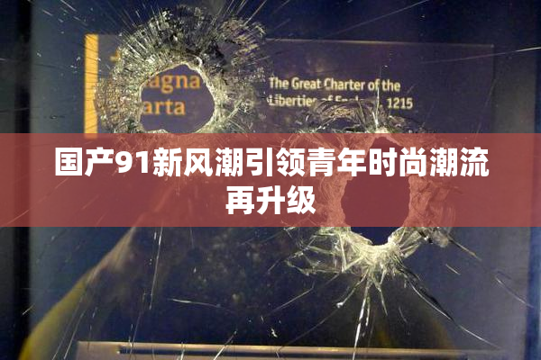 国产91新风潮引领青年时尚潮流再升级