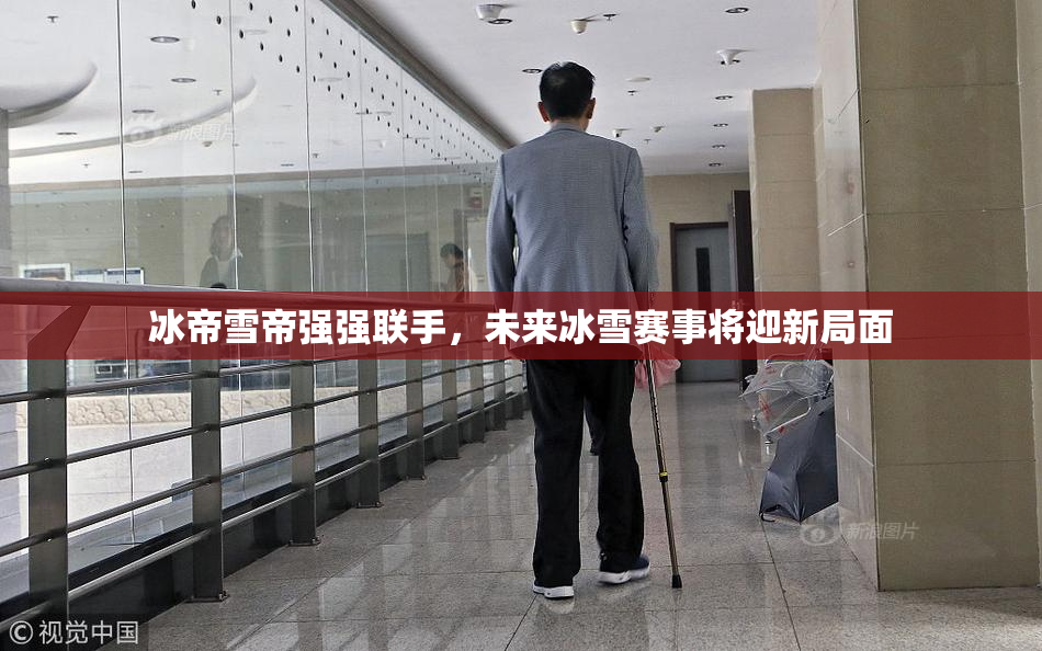 冰帝雪帝强强联手，未来冰雪赛事将迎新局面
