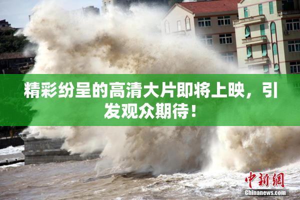 精彩纷呈的高清大片即将上映，引发观众期待！