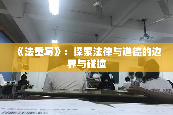 《法重写》：探索法律与道德的边界与碰撞