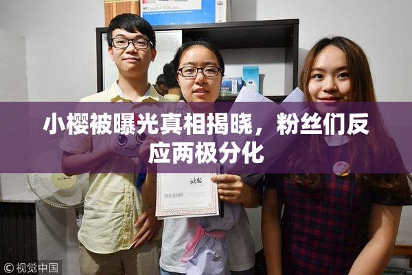 小樱被曝光真相揭晓，粉丝们反应两极分化