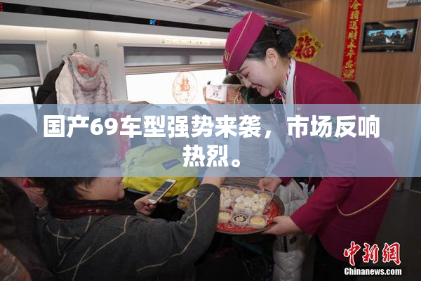 国产69车型强势来袭，市场反响热烈。