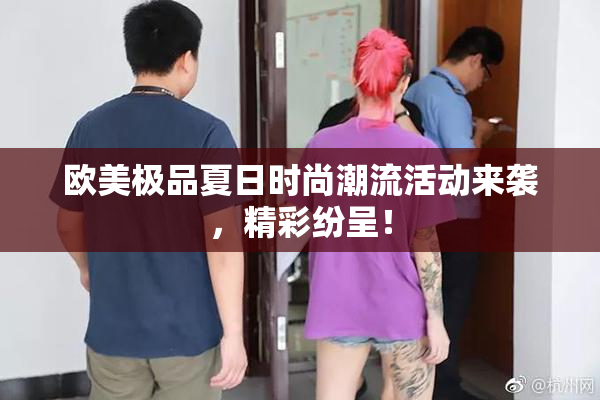 欧美极品夏日时尚潮流活动来袭，精彩纷呈！