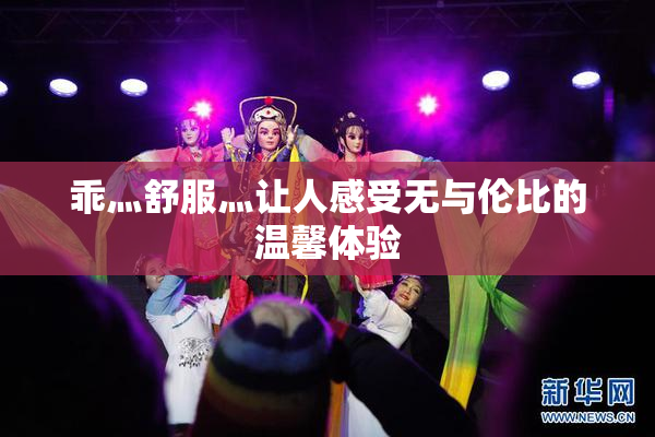 乖灬舒服灬让人感受无与伦比的温馨体验