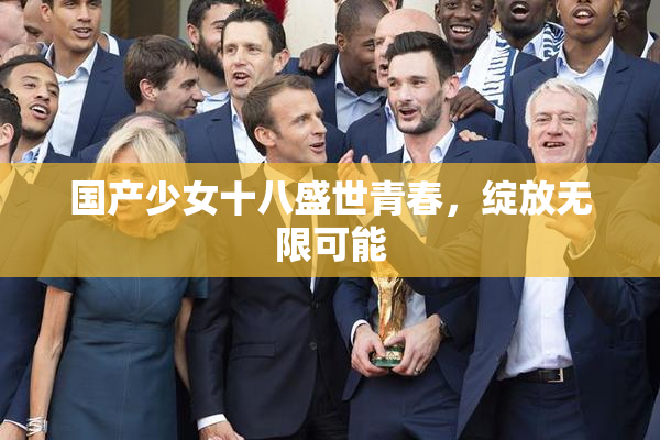 国产少女十八盛世青春，绽放无限可能