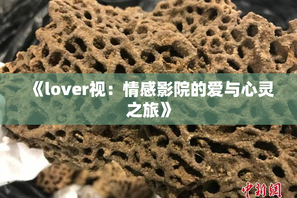 《lover视：情感影院的爱与心灵之旅》