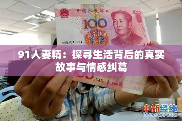 91人妻精：探寻生活背后的真实故事与情感纠葛