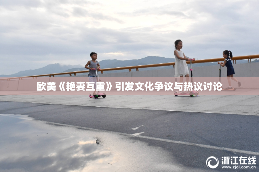 欧美《艳妻互重》引发文化争议与热议讨论