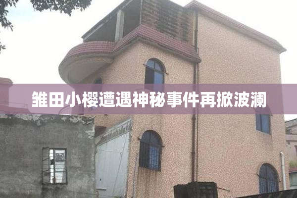 雏田小樱遭遇神秘事件再掀波澜