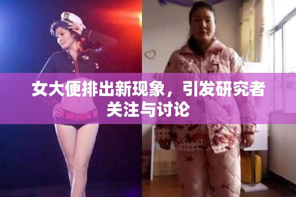 女大便排出新现象，引发研究者关注与讨论