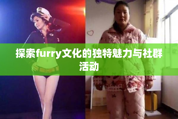 探索furry文化的独特魅力与社群活动
