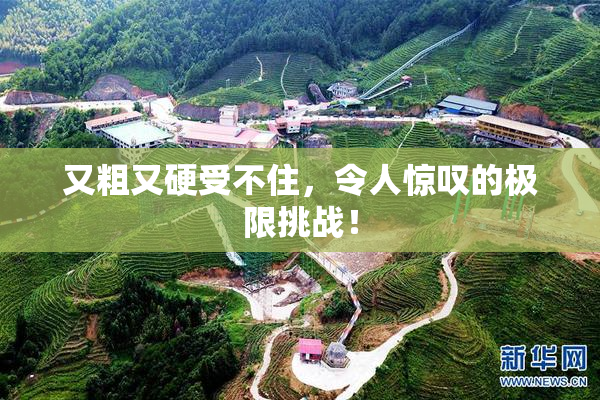 又粗又硬受不住，令人惊叹的极限挑战！
