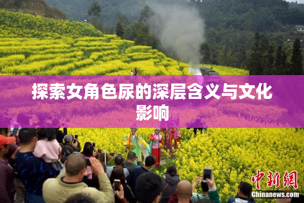 探索女角色尿的深层含义与文化影响