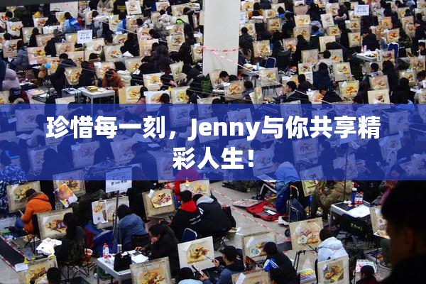 珍惜每一刻，Jenny与你共享精彩人生！