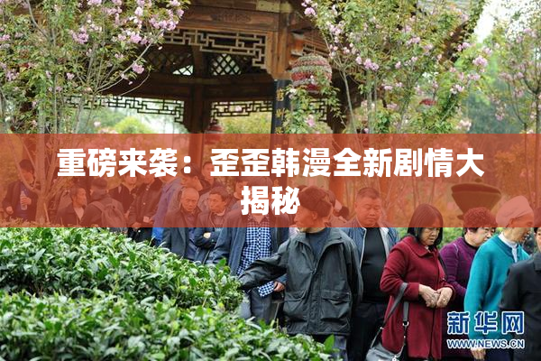 重磅来袭：歪歪韩漫全新剧情大揭秘