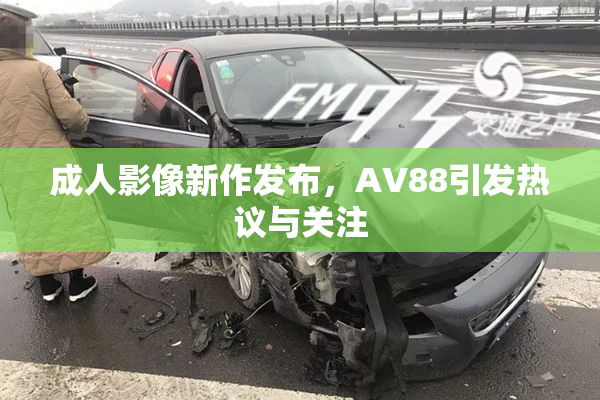 成人影像新作发布，AV88引发热议与关注